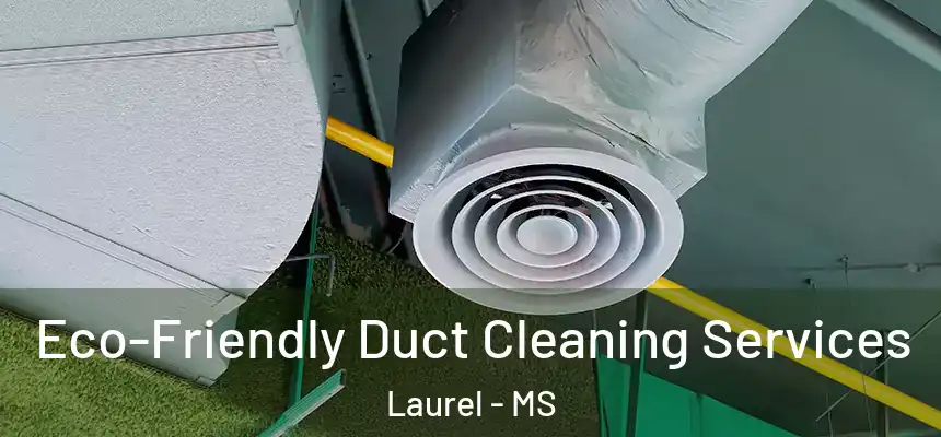  Eco-Friendly Duct Cleaning Services Laurel - MS