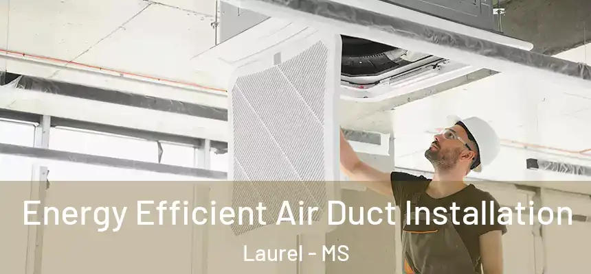  Energy Efficient Air Duct Installation Laurel - MS